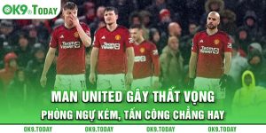 Man United gây thất vọng - Phòng ngự kém, tấn công chẳng hay 2 Man United gây thất vọng - Phòng ngự kém, tấn công chẳng hay