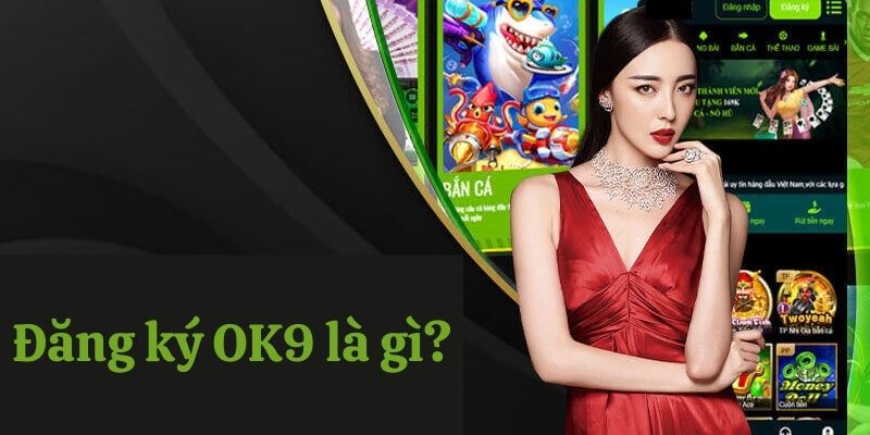 Đăng Ký OK9 - Thả Ga Giải Trí Trực Tuyến Xanh Chín 1 Đăng ký trải nghiệm giải trí đã đời tại OK9