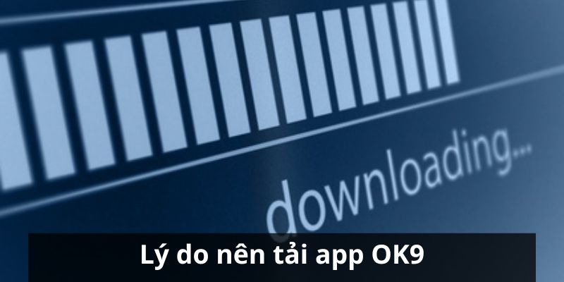 Tải App OK9 - Quy Trình Với Vài Bước Đơn Giản 2 Lý do mà mọi người nên tiến hành download app OK9