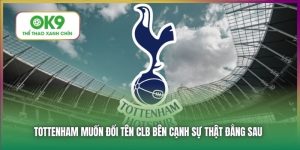 Tottenham Muốn Đổi Tên CLB Bên Cạnh Sự Thật Đằng Sau 15 Tottenham Muốn Đổi Tên CLB - Lý Do Đằng Sau Quyết Định Này